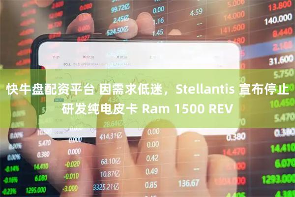 快牛盘配资平台 因需求低迷，Stellantis 宣布停止研发纯电皮卡 Ram 1500 REV