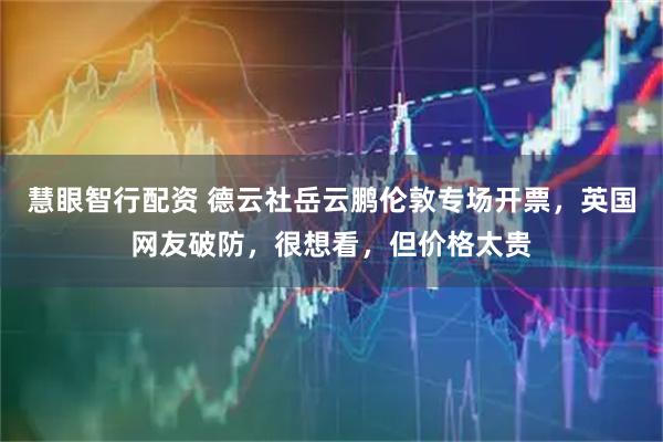 慧眼智行配资 德云社岳云鹏伦敦专场开票，英国网友破防，很想看，但价格太贵