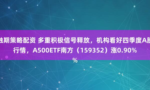 融期策略配资 多重积极信号释放，机构看好四季度A股行情，A500ETF南方（159352）涨0.90%