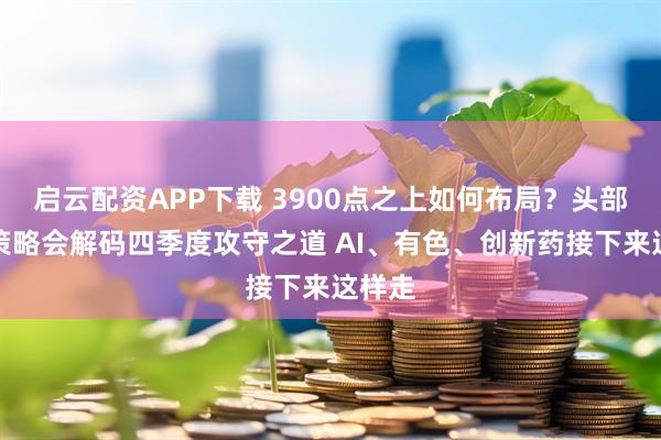 启云配资APP下载 3900点之上如何布局？头部公募策略会解码四季度攻守之道 AI、有色、创新药接下来这样走