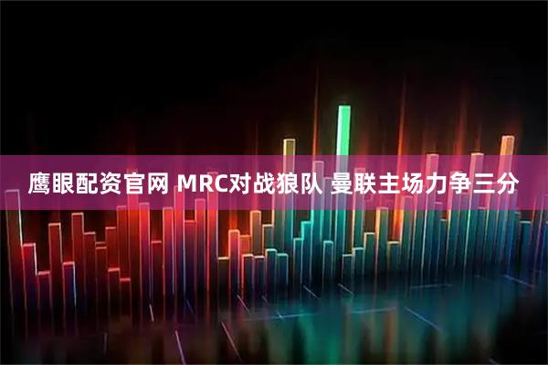 鹰眼配资官网 MRC对战狼队 曼联主场力争三分