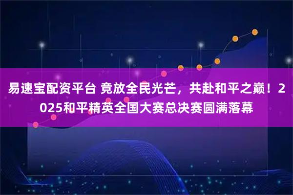 易速宝配资平台 竞放全民光芒，共赴和平之巅！2025和平精英全国大赛总决赛圆满落幕