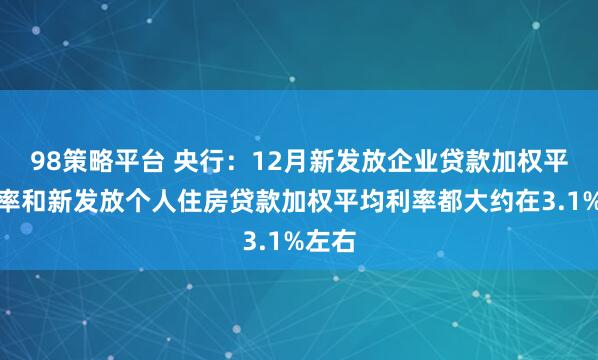 98策略平台 央行：12月新发放企业贷款加权平均利率和新发放个人住房贷款加权平均利率都大约在3.1%左右
