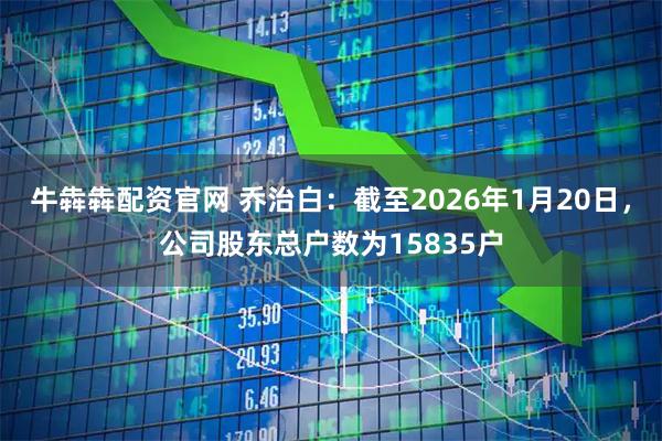 牛犇犇配资官网 乔治白：截至2026年1月20日，公司股东总户数为15835户