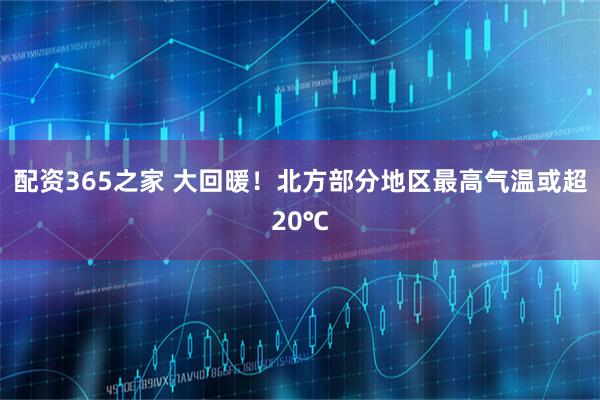 配资365之家 大回暖！北方部分地区最高气温或超20℃