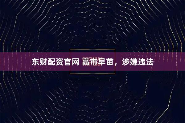 东财配资官网 高市早苗，涉嫌违法