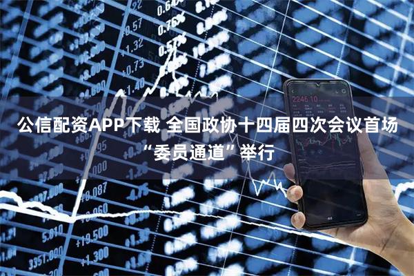 公信配资APP下载 全国政协十四届四次会议首场“委员通道”举行