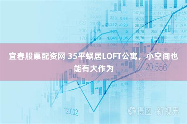 宜春股票配资网 35平蜗居LOFT公寓，小空间也能有大作为